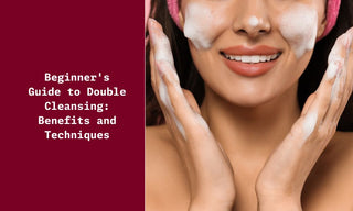 Beginner's Guide to Double Cleansing Benefits and Techniques
