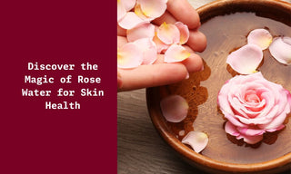 Magic of Rose Water for Skin Health
