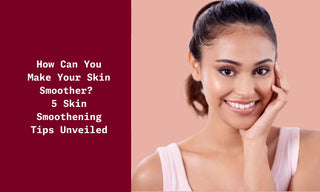 How To Make Your Skin Smoother ? - 5 Skin Smoothening Tips Unveiled