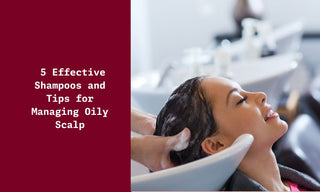 5 Effective Shampoos and Tips for Managing Oily Scalp