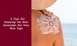 5 Tips for Choosing the Best Sunscreen for Your Skin Type