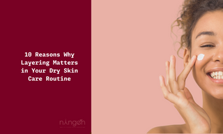 10 Reasons Why Layering Matters in Your Dry Skin Care Routine