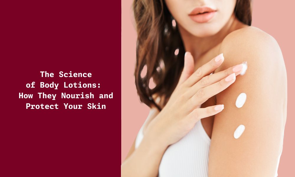The Science of Body Lotions: Hydration, Protection & Nourishment ...