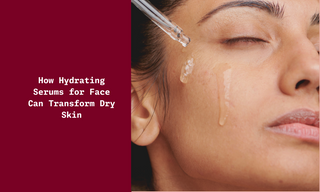 How Hydrating Serums for Face Can Transform Dry Skin