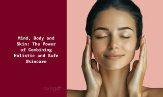 Mind, Body and Skin: The Power of Combining Holistic and Safe Skincare