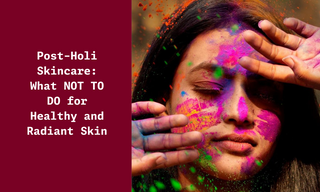 Post-Holi Skincare What NOT TO DO for Healthy and Radiant Skin